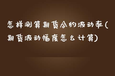 怎样测算期货合约波动率(期货波动幅度怎么计算) (https://www.njaxzs.com/) 期货行情 第1张