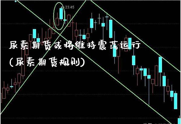 尿素期货或将维持震荡运行(尿素期货规则) (https://www.njaxzs.com/) 期货直播间 第1张