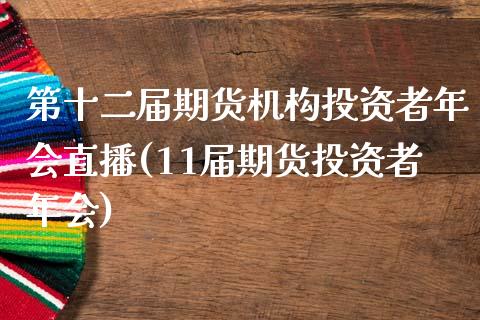 第十二届期货机构投资者年会直播(11届期货投资者年会) (https://www.njaxzs.com/) 期货行情 第1张
