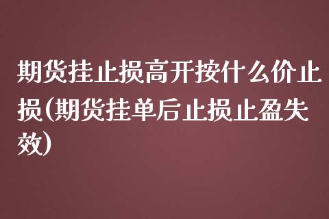 期货挂止损高开按什么价止损(期货挂单后止损止盈失效) (https://www.njaxzs.com/) 内盘期货 第1张