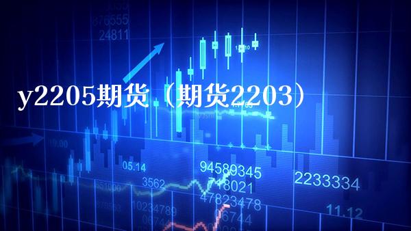y2205期货（期货2203） (https://www.njaxzs.com/) 期货行情 第1张