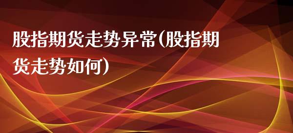 股指期货走势异常(股指期货走势如何) (https://www.njaxzs.com/) 期货直播间 第1张