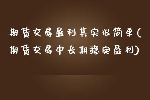 期货交易盈利其实很简单(期货交易中长期稳定盈利) (https://www.njaxzs.com/) 原油期货 第1张