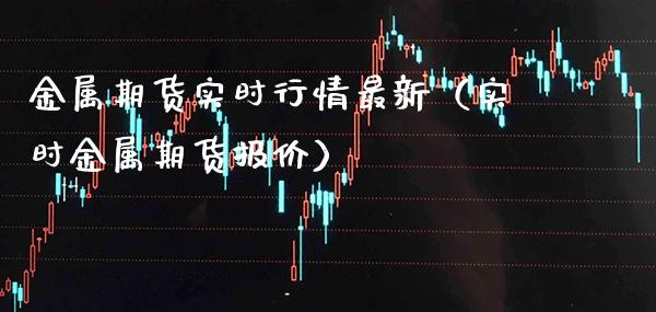 金属期货实时行情最新（实时金属期货报价） (https://www.njaxzs.com/) 期货直播间 第1张
