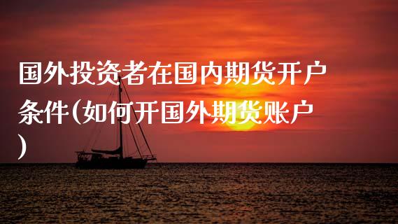国外投资者在国内期货开户条件(如何开国外期货账户) (https://www.njaxzs.com/) 黄金期货 第1张