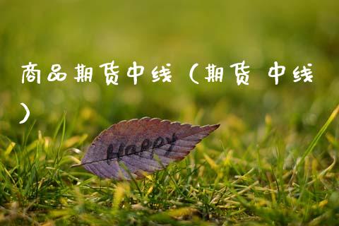 商品期货中线（期货 中线） (https://www.njaxzs.com/) 期货直播间 第1张