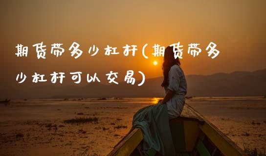 期货带多少杠杆(期货带多少杠杆可以交易) (https://www.njaxzs.com/) 期货直播间 第1张