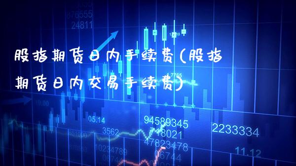 股指期货日内手续费(股指期货日内交易手续费) (https://www.njaxzs.com/) 黄金期货 第1张
