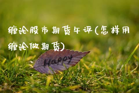 缠论股市期货午评(怎样用缠论做期货) (https://www.njaxzs.com/) 内盘期货 第1张