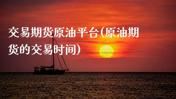 交易期货原油平台(原油期货的交易时间) (https://www.njaxzs.com/) 期货直播间 第1张