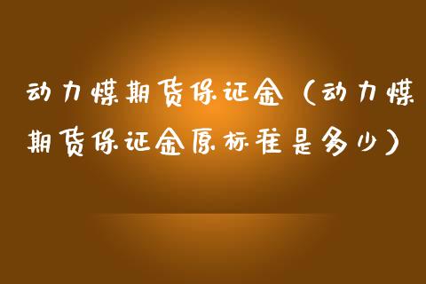 动力煤期货保证金（动力煤期货保证金原标准是多少） (https://www.njaxzs.com/) 内盘期货 第1张