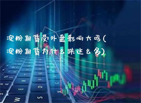 淀粉期货受外盘影响大吗(淀粉期货为什么跌这么多) (https://www.njaxzs.com/) 内盘期货 第1张