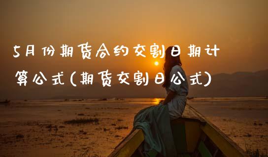 5月份期货合约交割日期计算公式(期货交割日公式) (https://www.njaxzs.com/) 内盘期货 第1张