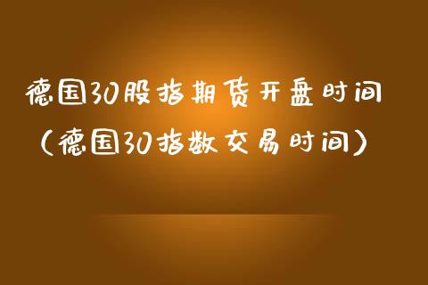 德国30股指期货时间（德国30指数交易时间） (https://www.njaxzs.com/) 黄金期货 第1张