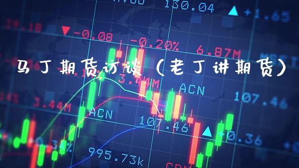 马丁期货访谈（讲期货） (https://www.njaxzs.com/) 期货直播间 第1张