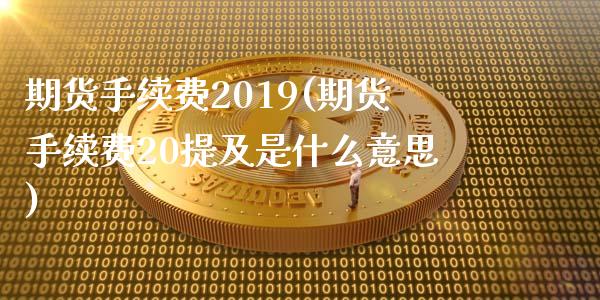 期货手续费2019(期货手续费20提及是什么意思) (https://www.njaxzs.com/) 期货投资 第1张