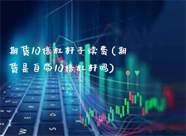 期货10倍杠杆手续费(期货是自带10倍杠杆吗) (https://www.njaxzs.com/) 黄金期货 第1张