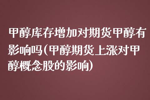 甲醇库存增加对期货甲醇有影响吗(甲醇期货上涨对甲醇概念股的影响) (https://www.njaxzs.com/) 期货开户 第1张