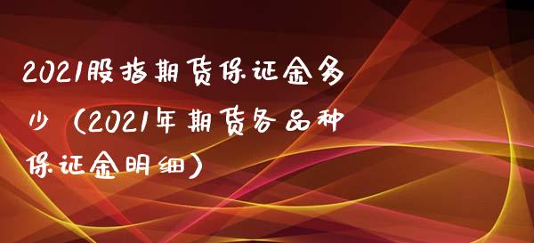 2021股指期货保证金多少（2021年期货各品种保证金明细） (https://www.njaxzs.com/) 期货直播间 第1张