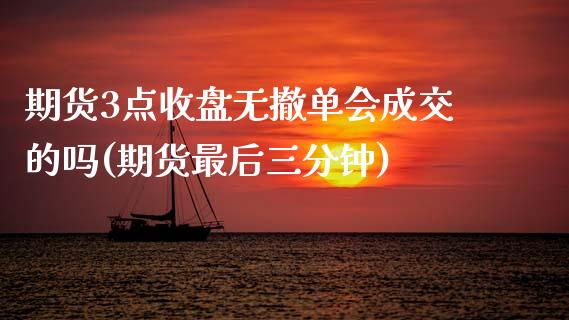 期货3点收盘无撤单会成交的吗(期货最后三分钟) (https://www.njaxzs.com/) 内盘期货 第1张