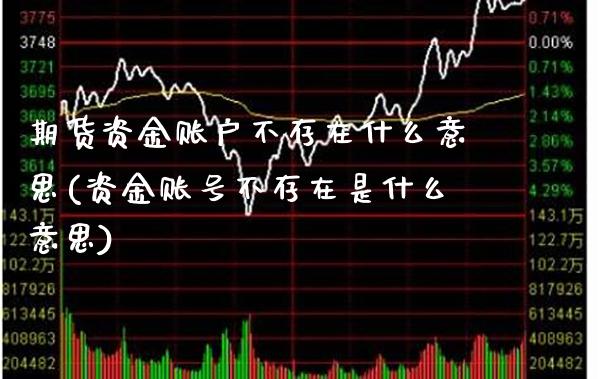 期货资金账户不存在什么意思(资金账号不存在是什么意思) (https://www.njaxzs.com/) 期货投资 第1张