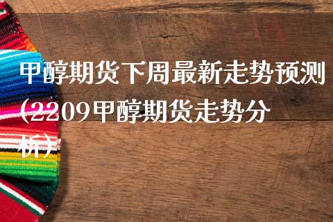 甲醇期货下周最新走势预测(2209甲醇期货走势分析) (https://www.njaxzs.com/) 期货直播间 第1张