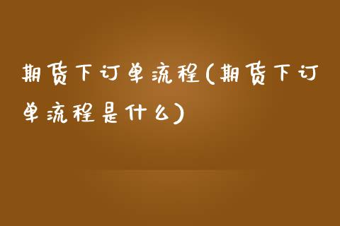 期货下订单流程(期货下订单流程是什么) (https://www.njaxzs.com/) 期货行情 第1张