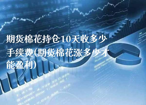 期货棉花持仓10天收多少手续费(期货棉花涨多少才能盈利) (https://www.njaxzs.com/) 期货行情 第1张