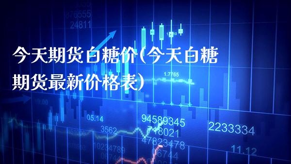今天期货白糖价(今天白糖期货最新价格表) (https://www.njaxzs.com/) 期货投资 第1张