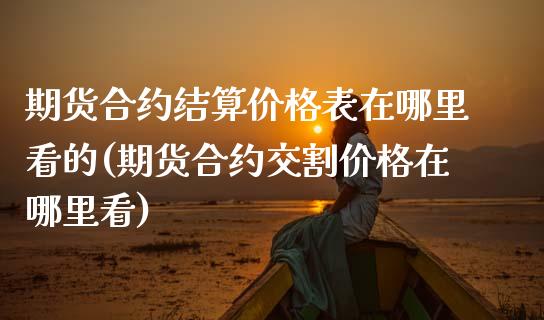 期货合约结算价格表在哪里看的(期货合约交割价格在哪里看) (https://www.njaxzs.com/) 期货行情 第1张