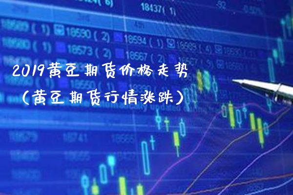 2019黄豆期货走势（黄豆期货行情涨跌） (https://www.njaxzs.com/) 期货直播间 第1张