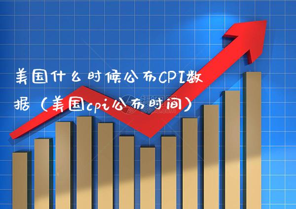 美国什么时候公布CPI数据（美国cpi公布时间） (https://www.njaxzs.com/) 期货直播间 第1张
