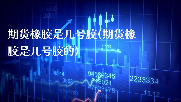 期货橡胶是几号胶(期货橡胶是几号胶的) (https://www.njaxzs.com/) 黄金期货 第1张