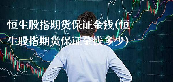 恒生股指期货保证金钱(恒生股指期货保证金钱多少) (https://www.njaxzs.com/) 期货直播间 第1张