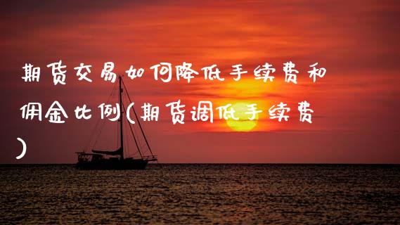 期货交易如何降低手续费和佣金比例(期货调低手续费) (https://www.njaxzs.com/) 期货直播间 第1张