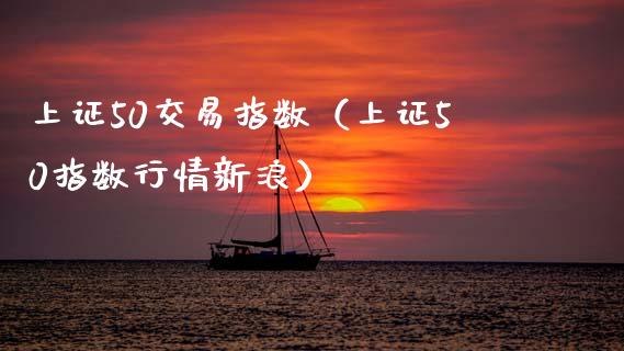 上证50交易指数（上证50指数行情新浪） (https://www.njaxzs.com/) 期货直播间 第1张