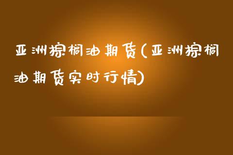 亚洲棕榈油期货(亚洲棕榈油期货实时行情) (https://www.njaxzs.com/) 黄金期货 第1张