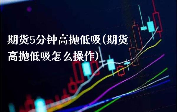 期货5分钟高抛低吸(期货高抛低吸怎么操作) (https://www.njaxzs.com/) 期货直播间 第1张