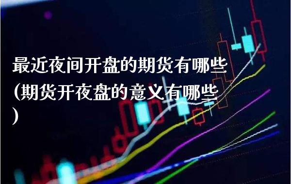 最近夜间开盘的期货有哪些(期货开夜盘的意义有哪些) (https://www.njaxzs.com/) 期货直播间 第1张