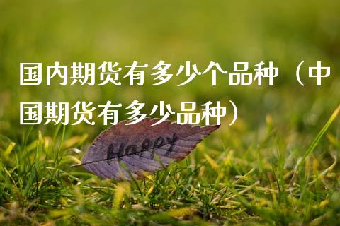 国内期货有多少个品种（中国期货有多少品种） (https://www.njaxzs.com/) 期货直播间 第1张