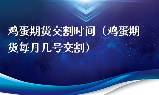 鸡蛋期货交割时间（鸡蛋期货每月几号交割） (https://www.njaxzs.com/) 期货直播间 第1张