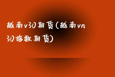 越南v30期货(越南vn30指数期货) (https://www.njaxzs.com/) 期货行情 第1张