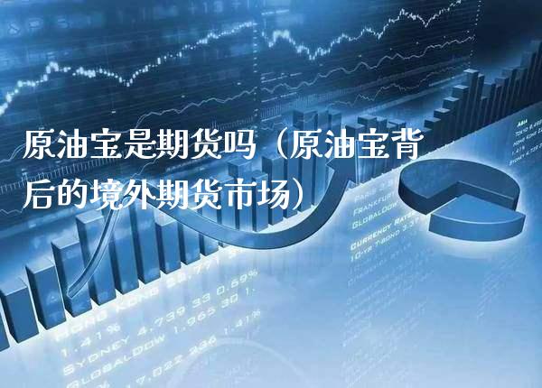 原油宝是期货吗（原油宝背后的境外期货市场） (https://www.njaxzs.com/) 期货直播间 第1张