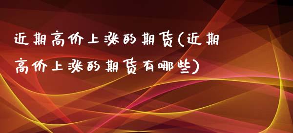 近期高价上涨的期货(近期高价上涨的期货有哪些) (https://www.njaxzs.com/) 期货开户 第1张