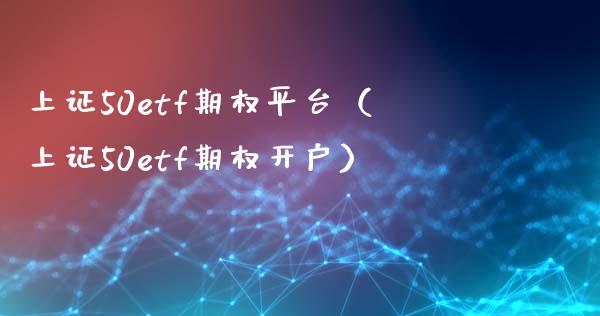 上证50etf期权平台（上证50etf期权开户） (https://www.njaxzs.com/) 黄金期货 第1张