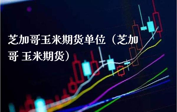 芝加哥玉米期货单位（芝加哥 玉米期货） (https://www.njaxzs.com/) 内盘期货 第1张