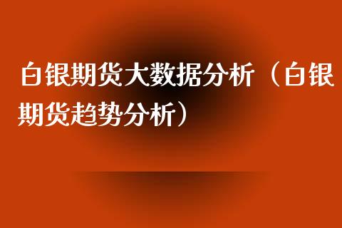 白银期货大数据分析（白银期货趋势分析） (https://www.njaxzs.com/) 内盘期货 第1张