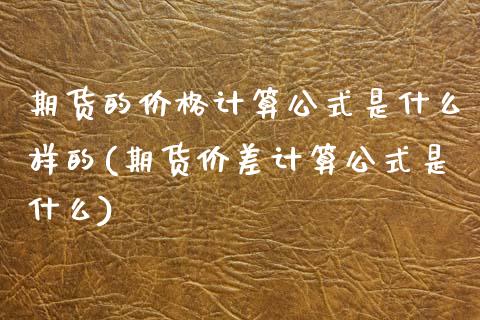 期货的价格计算公式是什么样的(期货价差计算公式是什么) (https://www.njaxzs.com/) 原油期货 第1张