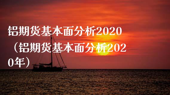 铝期货基本面分析2020（铝期货基本面分析2020年） (https://www.njaxzs.com/) 内盘期货 第1张