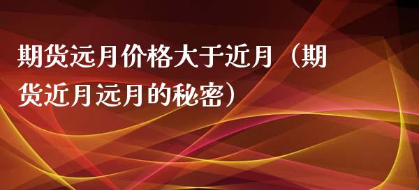 期货远月大于近月（期货近月远月的秘密） (https://www.njaxzs.com/) 期货直播间 第1张